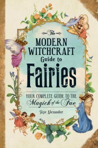 Title: The Modern Witchcraft Guide to Fairies: Your Complete Guide to the Magick of the Fae, Author: Skye Alexander