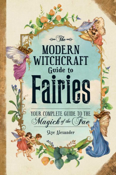 the Modern Witchcraft Guide to Fairies: Your Complete Magick of Fae