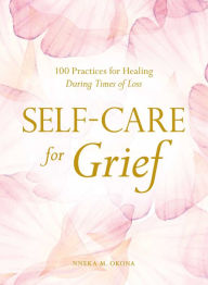 Title: Self-Care for Grief: 100 Practices for Healing During Times of Loss, Author: Nneka M. Okona