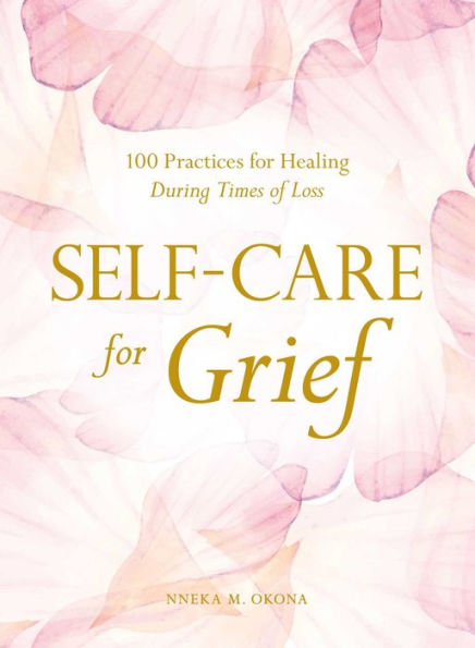 Self-Care for Grief: 100 Practices Healing During Times of Loss