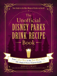 Download new books free online The Unofficial Disney Parks Drink Recipe Book: From LeFou's Brew to the Jedi Mind Trick, 100+ Magical Disney-Inspired Drinks