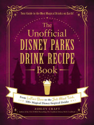 Title: The Unofficial Disney Parks Drink Recipe Book: From LeFou's Brew to the Jedi Mind Trick, 100+ Magical Disney-Inspired Drinks, Author: Ashley Craft