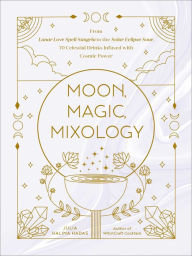 Pdf free download books online Moon, Magic, Mixology: From Lunar Love Spell Sangria to the Solar Eclipse Sour, 70 Celestial Drinks Infused with Cosmic Power