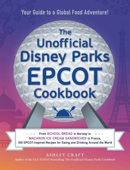 the Unofficial Disney Parks EPCOT Cookbook: From School Bread Norway to Macaron Ice Cream Sandwiches France, 100 EPCOT-Inspired Recipes for Eating and Drinking Around World