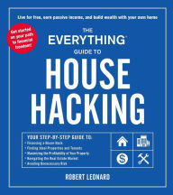 Title: The Everything Guide to House Hacking: Your Step-by-Step Guide to: Financing a House Hack, Finding Ideal Properties and Tenants, Maximizing the Profitability of Your Property, Navigating the Real Estate Market, Avoiding Unnecessary Risk, Author: Robert Leonard