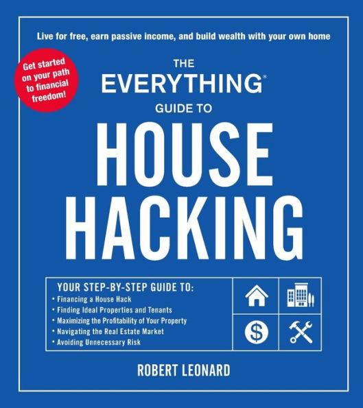 the Everything Guide to House Hacking: Your Step-by-Step to: Financing a Hack, Finding Ideal Properties and Tenants, Maximizing Profitability of Property, Navigating Real Estate Market, Avoiding Unnecessary Risk