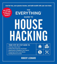 Title: The Everything Guide to House Hacking: Your Step-by-Step Guide to: Financing a House Hack, Finding Ideal Properties and Tenants, Maximizing the Profitability of Your Property, Navigating the Real Estate Market, Avoiding Unnecessary Risk, Author: Robert Leonard