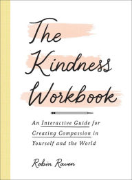 Title: The Kindness Workbook: An Interactive Guide for Creating Compassion in Yourself and the World, Author: Robin Raven