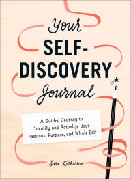 Title: Your Self-Discovery Journal: A Guided Journey to Identify and Actualize Your Passions, Purpose, and Whole Self, Author: Sara Katherine