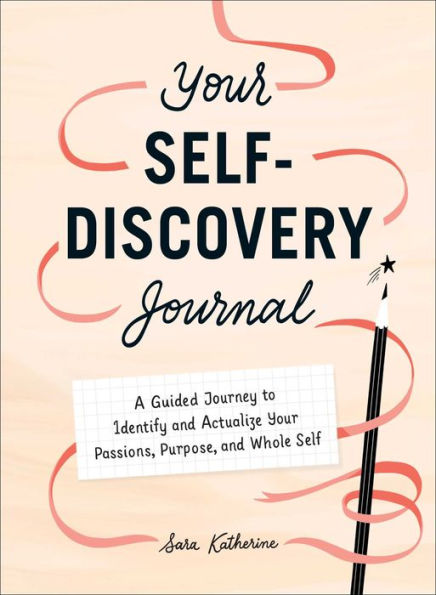 Your Self-Discovery Journal: A Guided Journey to Identify and Actualize Your Passions, Purpose, and Whole Self