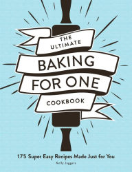 Title: The Ultimate Baking for One Cookbook: 175 Super Easy Recipes Made Just for You, Author: Kelly Jaggers