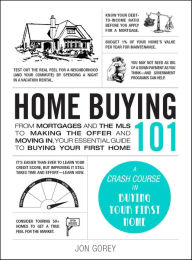 Title: Home Buying 101: From Mortgages and the MLS to Making the Offer and Moving In, Your Essential Guide to Buying Your First Home, Author: Jon Gorey