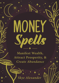 Title: Money Spells: Manifest Wealth, Attract Prosperity, & Create Abundance, Author: Skye Alexander
