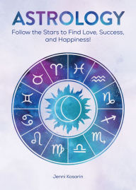 Title: Astrology: Follow the Stars to Find Love, Success, and Happiness!, Author: Kosarin