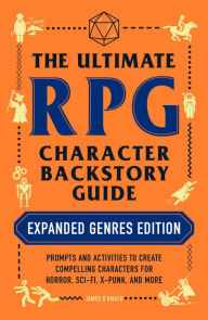 Title: The Ultimate RPG Character Backstory Guide: Expanded Genres Edition: Prompts and Activities to Create Compelling Characters for Horror, Sci-Fi, X-Punk, and More, Author: James D'Amato
