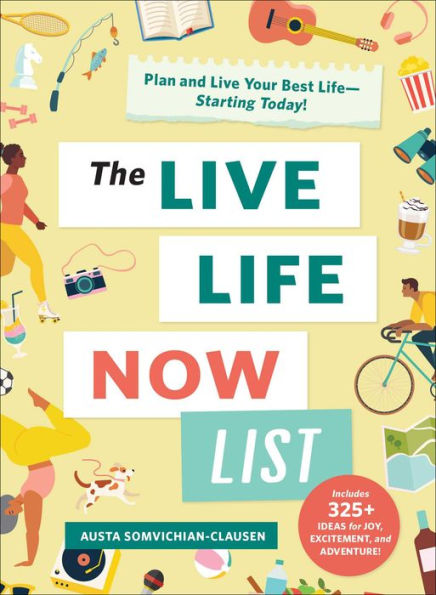 The Live Life Now List: Plan and Your Best Life-Starting Today!