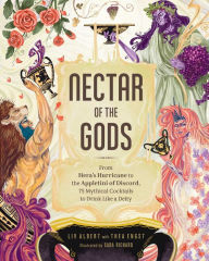 Download best selling ebooks free Nectar of the Gods: From Hera's Hurricane to the Appletini of Discord, 75 Mythical Cocktails to Drink Like a Deity by Liv Albert, Thea Engst, Sara Richard