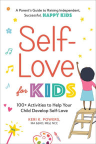 Title: Self-Love for Kids: 100+ Activities to Help Your Child Develop Self-Love, Author: Keri K. Powers