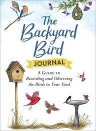Title: The Backyard Bird Journal: A Guide to Recording and Observing the Birds in Your Yard, Author: Adams Media Corporation