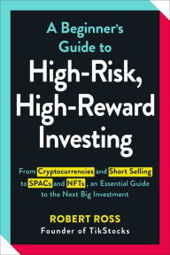 Title: A Beginner's Guide to High-Risk, High-Reward Investing: From Cryptocurrencies and Short Selling to SPACs and NFTs, an Essential Guide to the Next Big Investment, Author: Robert Ross