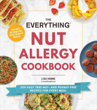 Title: The Everything Nut Allergy Cookbook: 200 Easy Tree Nut- and Peanut-Free Recipes for Every Meal, Author: Lisa Horne