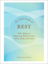 Title: The Little Book of Rest: 100+ Ways to Relax and Restore Your Mind, Body, and Soul, Author: Stephanie Thomas