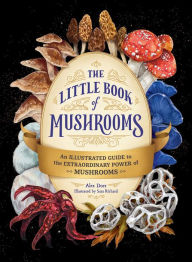 Title: The Little Book of Mushrooms: An Illustrated Guide to the Extraordinary Power of Mushrooms, Author: Alex Dorr