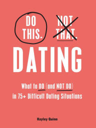Title: Do This, Not That: Dating: What to Do (and NOT Do) in 75+ Difficult Dating Situations, Author: Hayley Quinn