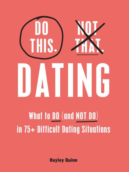 Do This, Not That: Dating: What to Do (and NOT Do) in 75+ Difficult Dating Situations