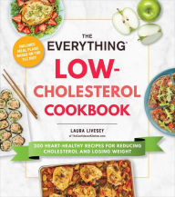 Title: The Everything Low-Cholesterol Cookbook: 200 Heart-Healthy Recipes for Reducing Cholesterol and Losing Weight, Author: Laura Livesey