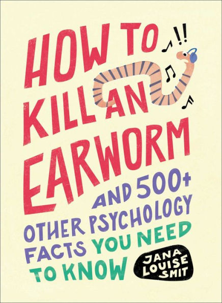 How to Kill an Earworm: And 500+ Other Psychology Facts You Need Know