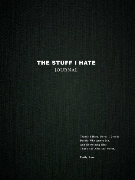 The Stuff I Hate Journal: Trends I Hate. Foods I Loathe. People Who Annoy Me. And Everything Else That's the Absolute Worst.