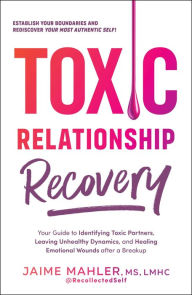 Title: Toxic Relationship Recovery: Your Guide to Identifying Toxic Partners, Leaving Unhealthy Dynamics, and Healing Emotional Wounds after a Breakup, Author: Jaime Mahler