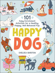 Title: Happy Dog: 101 Easy Enrichment Activities for a Healthy, Happy, Well-Behaved Pup, Author: Chelsea Barstow