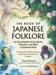 Title: The Book of Japanese Folklore: An Encyclopedia of the Spirits, Monsters, and Yokai of Japanese Myth: The Stories of the Mischievous Kappa, Trickster Kitsune, Horrendous Oni, and More, Author: Thersa Matsuura