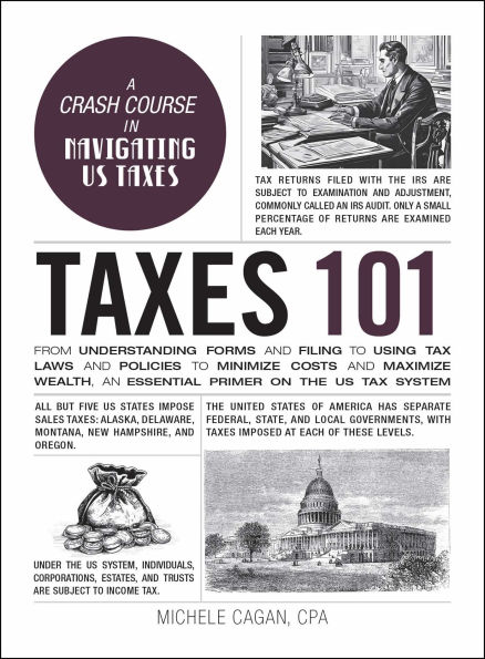 Taxes 101: From Understanding Forms and Filing to Using Tax Laws and Policies to Minimize Costs and Maximize Wealth, an Essential Primer on the US Tax System