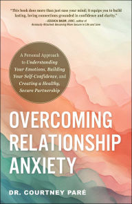 Free google books online download Overcoming Relationship Anxiety: A Personal Approach to Understanding Your Emotions, Building Your Self-Confidence, and Creating a Healthy, Secure Partnership 9781507222683 by Courtney Paré (English Edition) 