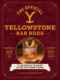 Title: The Official Yellowstone Bar Book: 75 Cocktails to Enjoy after the Work's Done, Author: Lex Taylor