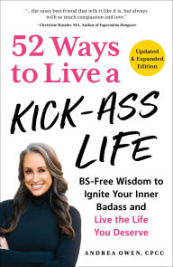 Title: 52 Ways to Live a Kick-Ass Life: BS-Free Wisdom to Ignite Your Inner Badass and Live the Life You Deserve, Author: Andrea Owen