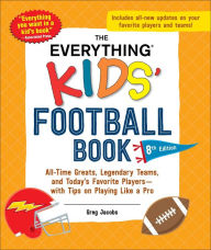 Title: The Everything Kids' Football Book, 8th Edition: All-Time Greats, Legendary Teams, and Today's Favorite Players-with Tips on Playing Like a Pro, Author: Greg Jacobs