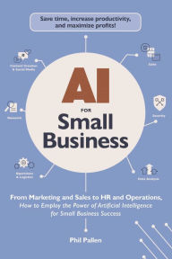 Title: AI for Small Business: From Marketing and Sales to HR and Operations, How to Employ the Power of Artificial Intelligence for Small Business Success, Author: Phil Pallen