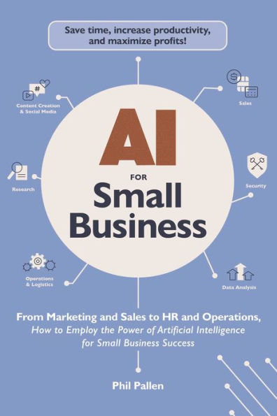 AI for Small Business: From Marketing and Sales to HR and Operations, How to Employ the Power of Artificial Intelligence for Small Business Success