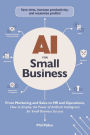 AI for Small Business: From Marketing and Sales to HR and Operations, How to Employ the Power of Artificial Intelligence for Small Business Success