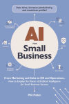 Alternative view 1 of AI for Small Business: From Marketing and Sales to HR and Operations, How to Employ the Power of Artificial Intelligence for Small Business Success