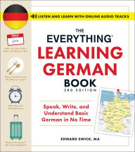 Title: The Everything Learning German Book, 3rd Edition: Speak, Write, and Understand Basic German in No Time, Author: Edward Swick