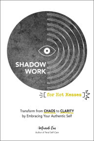 Shadow Work for Hot Messes: Transform from Chaos to Clarity by Embracing Your Authentic Self