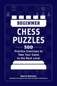 Title: Beginner Chess Puzzles: 500 Practice Exercises to Take Your Game to the Next Level, Author: Martin Bennedik