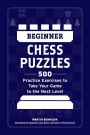 Beginner Chess Puzzles: 500 Practice Exercises to Take Your Game to the Next Level