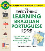 Title: The Everything Learning Brazilian Portuguese Book, 2nd Edition: Speak, Write, and Understand Basic Brazilian Portuguese in No Time, Author: Fernanda Ferreira