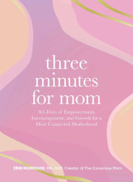 Title: Three Minutes for Mom: 365 Days of Empowerment, Encouragement, and Growth for a More Connected Motherhood, Author: Erin Morrison